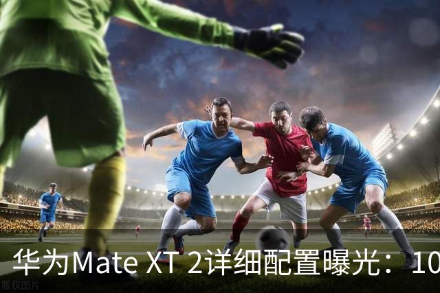 华为Mate XT 2详细配置曝光：10英寸防窥屏 最高2TB