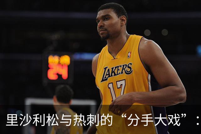 里沙利松与热刺的“分手大戏”：一场不见天日的恋情结束